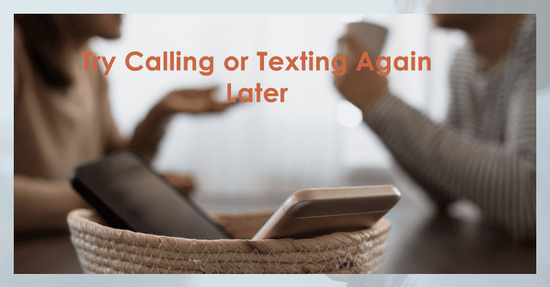 Try Calling or Texting Again Later